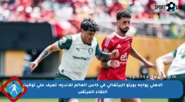 الأهلي يواجه بورتو البرتغالي في كأس العالم للأندية: تعرف على توقيت اللقاء المرتقب